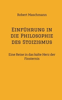 Einführung in die Philosophie des Stoizismus: Eine Reise in das kalte Herz der Finsternis