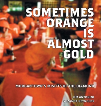 Paperback Sometimes Orange Is Almost Gold: Morgantown's Misfits of the Diamond Book