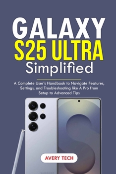 Paperback Galaxy S25 Ultra Simplified: A Complete User's Handbook to Navigate Features, Settings, and Troubleshooting Like a Pro. From Setup to Advanced Tips Book