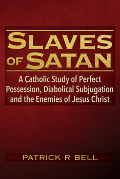 Paperback Slaves of Satan: A Catholic Analysis of Perfect Possession, Diabolical Subjugation, and the Enemies of Jesus Christ Book