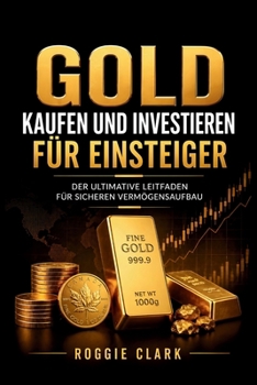 Gold kaufen und investieren für Einsteiger: Der ultimative Leitfaden für sicheren Vermögensaufbau (German Edition)