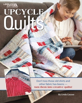 Paperback Upcycle Quilts: Don't Toss Those Old Shirts and Other Fabric Has-Beens--Turn Them Into Creative Quilts Book