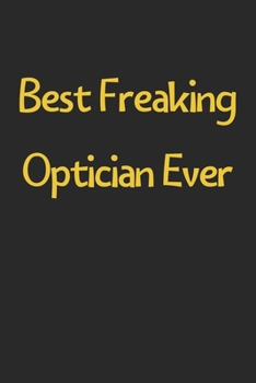 Best Freaking Optician Ever: Lined Journal, 120 Pages, 6 x 9, Funny Optician Gift Idea, Black Matte Finish (Best Freaking Optician Ever Journal)