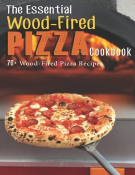 Paperback The Essential Wood-Fired Pizza Cookbook: 70+ Wood-Fired Pizza Recipes Book
