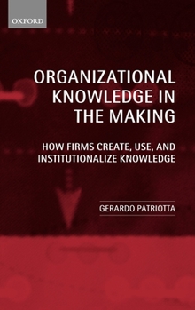 Hardcover Organizational Knowledge in the Making: How Firms Create, Use and Institutionalize Knowledge Book