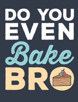 Do You Even Bake Bro: Baking Notebook for Bakers or Pastry Chefs, Blank Paperback Book, 150 pages, college ruled