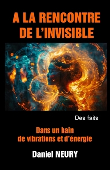Paperback A LA RENCONTRE DE L'INVISIBLE - Des faits: Dans un bain d'énergie et de vibrations [French] Book