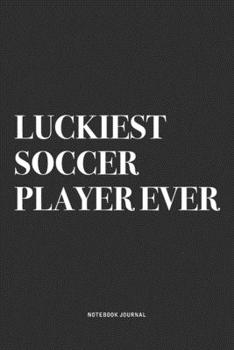 Luckiest Soccer Player Ever: A 6x9 Inch Diary Notebook Journal With A Bold Text Font Slogan On A Matte Cover and 120 Blank Lined Pages Makes A Great Alternative To A Card