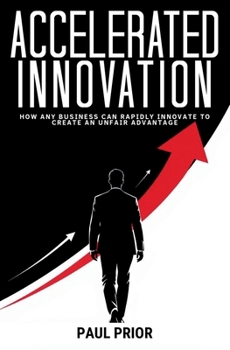 Paperback Accelerated Innovation: How Any Business Can Rapidly Innovate to Create an Unfair Advantage Book