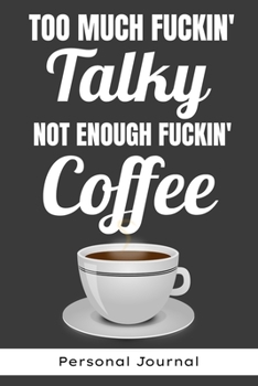 Too Much Fuckin' Talky Not Enough Fuckin' Coffee Personal Journal - Funny Office Notebook/Journal For Women/Men/Boss/Coworkers/Colleagues/Students: ... lines for capturing your very best ideas!
