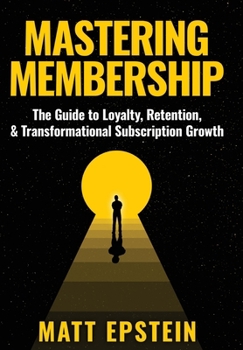 Hardcover Mastering Membership: The Guide to Loyalty, Retention, and Transformational Subscription Growth Book