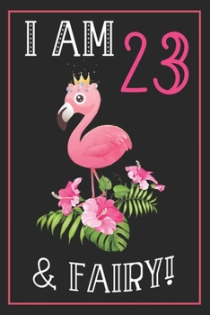 I Am 23 & Fairy!: 23th Happy Birthday, 23 Years Old Flamingo Journal Notebook, Great 23 years Old Girl Birthday Gifts