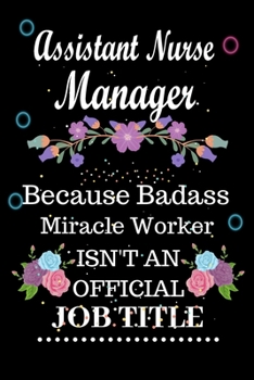 Assistant Nurse Manager Because Badass Miracle Worker Isn't an Official Job Title: Lined Notebook Gift for Assistant Nurse Manager. Notebook / Diary / ... & Birthday Gift For Assistant Nurse Manager