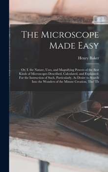 Hardcover The Microscope Made Easy: Or, I. the Nature, Uses, and Magnifying Powers of the Best Kinds of Microscopes Described, Calculated, and Explained: Book