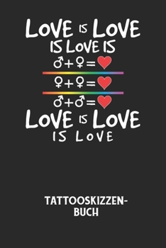 LOVE IS LOVE IS LOVE IS LOVE IS LOVE IS LOVE - Tattooskizzenbuch: Halte deine Ideen für Motive für dein nächstes Tattoo fest und baue dir ein ganzes Portfolio voller Designideen auf! (German Edition)
