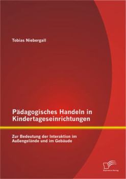 Padagogisches Handeln in Kindertageseinrichtungen: Zur Bedeutung Der Interaktion Im Aussengelande Und Im Gebaude