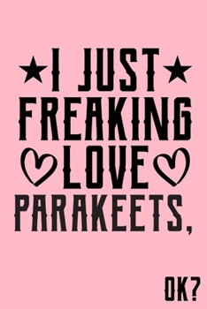 I Just Freaking Love Parakeets Ok: Animal Shelters or Rescues Adoption Notebook Flower Wide Ruled Lined Journal 6x9 Inch ( Legal ruled ) Family Gift Idea Mom Dad or Kids in Holidays - Cute Pink Cover
