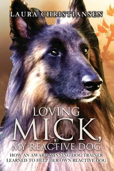 Paperback Loving Mick, My Reactive Dog: How an Award-Winning Dog Trainer Learned to Help Her Own Reactive Dog Book