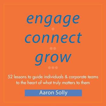 Paperback Engage Connect Grow: 52 Lessons to guide individuals and corporate teams to the heart of what truly matters to them Book