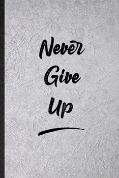 Never Give Up: Funny Blank Lined Notebook/ Journal For Positive Motivation, Support Faith Belief, Inspirational Saying Unique Special Birthday Gift Idea Cute Ruled 6x9 110 Pages