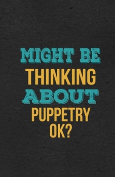 Might Be Thinking About Puppetry Ok? A5 Lined Notebook: Funny Hobby Skill Recreation Sayings For Leisure Sideline Interest. Unique Blank Composition Scrapbook Great Office School Writing Note Taking