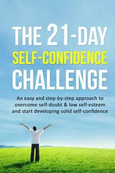 Paperback The 21-Day Self-Confidence Challenge: An Easy and Step-By-Step Approach to Overcome Self-Doubt & Low Self-Esteem and Start Developing Solid Self-Confi Book