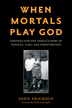 Hardcover When Mortals Play God: Eugenics and One Family's Story of Tragedy, Loss, and Perseverance Book