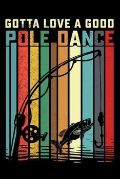 Gotta Love A Good Pole Dance: 150 Page College-Ruled Notebook for Fishing enthusiasts, bait masters, and Ichthyologists