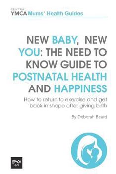 New Baby, New You: The Need to Know Guide to Postnatal Health and Happiness - How to Return to Exercise and Get Back in Shape After Giving Birth -Central YMCA Guides - Book  of the Central YMCA Guides