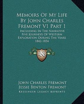 Paperback Memoirs Of My Life By John Charles Fremont V1 Part 1: Including In The Narrative Five Journeys Of Western Exploration During The Years 1842-1854 Book