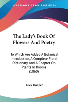 Paperback The Lady's Book Of Flowers And Poetry: To Which Are Added A Botanical Introduction, A Complete Floral Dictionary, And A Chapter On Plants In Rooms (18 Book