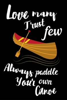 Paperback Love Many. Trust Few. Always Paddle Your Own Canoe: Funny Canoeing Gift Idea, My Kayaking Journal Notebook and Planner for Men and Women who Love Rive Book