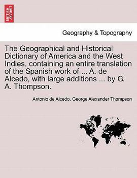 Paperback The Geographical and Historical Dictionary of America and the West Indies, containing an entire translation of the Spanish work of ... A. de Alcedo, w Book