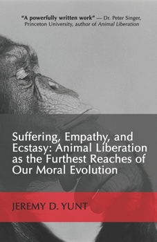 Paperback Suffering, Empathy, and Ecstasy: Animal Liberation as the Furthest Reaches of Our Moral Evolution Book