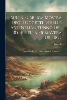 Paperback Sulla Pubblica Mostra Degli Oggetti Di Belle Arti Nell'autunno Del 1851 E Nella Primavera Del 1855: Cenni Estetici Del Cavalier Bozzelli, Volume 2... [Italian] Book