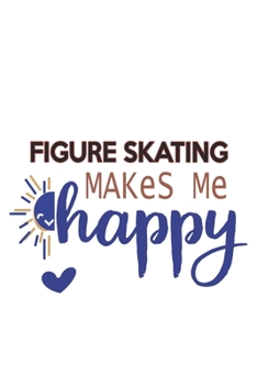 Figure skating Makes Me Happy  Figure skating Lovers Figure skating OBSESSION Notebook A beautiful: Lined Notebook / Journal Gift, , 120 Pages, 6 x 9 ... Hobby , Figure skating Lover, Personali
