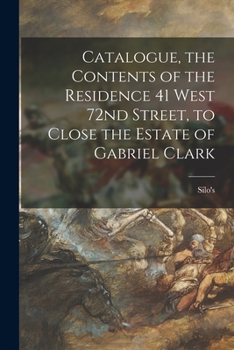 Catalogue, the Contents of the Residence 41 West 72nd Street, to Close the Estate of Gabriel Clark