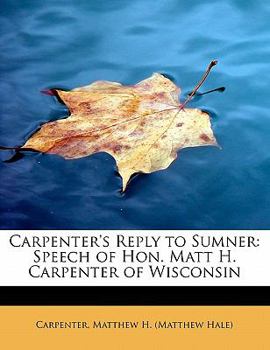 Carpenter's Reply to Sumner : Speech of Hon. Matt H. Carpenter of Wisconsin