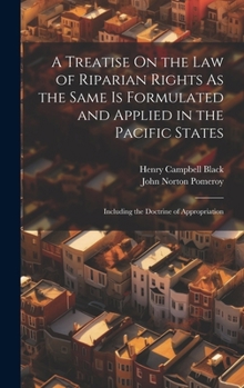 Hardcover A Treatise On the Law of Riparian Rights As the Same Is Formulated and Applied in the Pacific States: Including the Doctrine of Appropriation Book