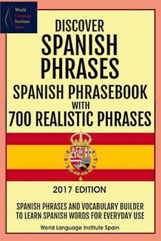 Paperback Discover Spanish Phrases: Spanish Phrasebook with 700 Realistic Phrases 2017 Ed: Spanish Phrases and Vocabulary Builder to Learn Spanish Words f Book