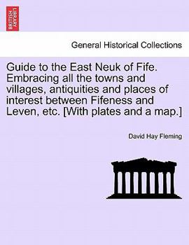 Paperback Guide to the East Neuk of Fife. Embracing All the Towns and Villages, Antiquities and Places of Interest Between Fifeness and Leven, Etc. [With Plates Book