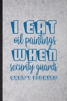 Paperback I Eat Oil Paintings When Security Guards Aren't Looking: Funny Painting Performing Art Lined Notebook/ Blank Journal For Artist Fine Art Painter, Insp Book