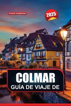 Paperback Guía de Viaje de Colmar 2025: Experimente la encantadora ciudad de Francia: casas con entramado de madera, acogedores cafés y belleza escénica [Spanish] Book