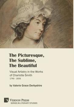 The Picturesque, The Sublime, The Beautiful: Visual Artistry in the Works of Charlotte Smith (1749-1806) [Hardback, Premium Color] (Series in Literary Studies)
