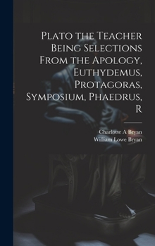 Hardcover Plato the Teacher Being Selections From the Apology, Euthydemus, Protagoras, Symposium, Phaedrus, R Book