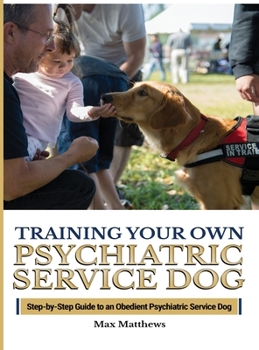 Hardcover Training Your Psychiatric Service Dog: Step-By-Step Guide To An Obedient Psychiatric Service Dog Book