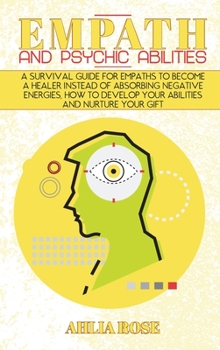 Hardcover Empath and Psychic Abilities: A Survival Guide for Empaths to Become a Healer Instead of Absorbing Negative Energies, How to Develop Your Abilities Book