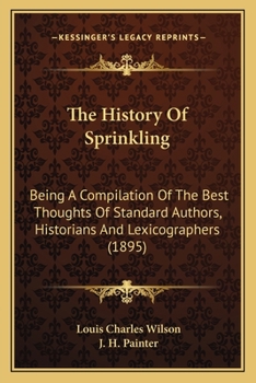 The History of Sprinkling: Being a Compilation of the Best Thoughts of Standard Authors, Historians and Lexicographers of Ancient and Modern Times, Together with Reflections by the Author