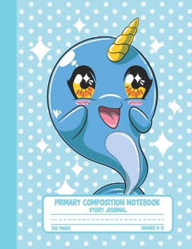 Primary Composition Notebook Story Journal: Cute Narwhal Notebook with Picture Space and Handwriting Practice Paper for Kids in Kindergarten, First and Second Grade, 100 Blank Writing Pages with Dotte