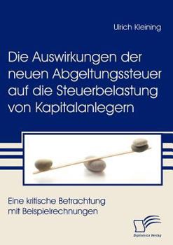 Paperback Die Auswirkungen der neuen Abgeltungssteuer auf die Steuerbelastung von Kapitalanlegern: Eine kritische Betrachtung mit Beispielrechnungen [German] Book